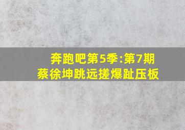 奔跑吧第5季:第7期 蔡徐坤跳远搓爆趾压板